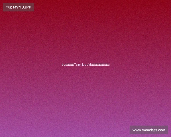 trg电竞俱乐部—Team Liquid：二十年电竞传奇的多元进化